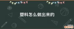 塑料怎么做出来的
