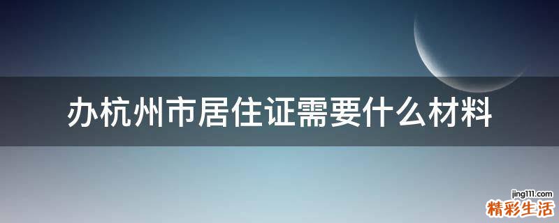 办杭州市居住证需要什么材料