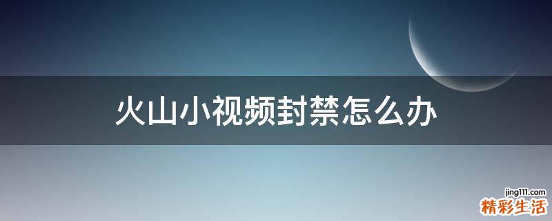 火山小视频封禁怎么办