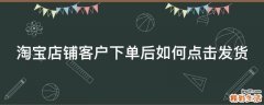 淘宝店铺客户下单后如何点击发货