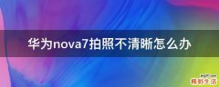 华为nova7拍照不清晰怎么办