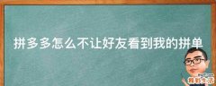 拼多多怎么不让好友看到我的拼单