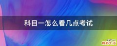 科目一怎么看几点考试