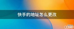 快手的地址怎么更改