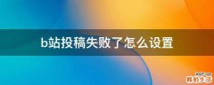 b站投稿失败了怎么设置
