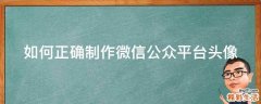 如何正确制作微信公众平台头像