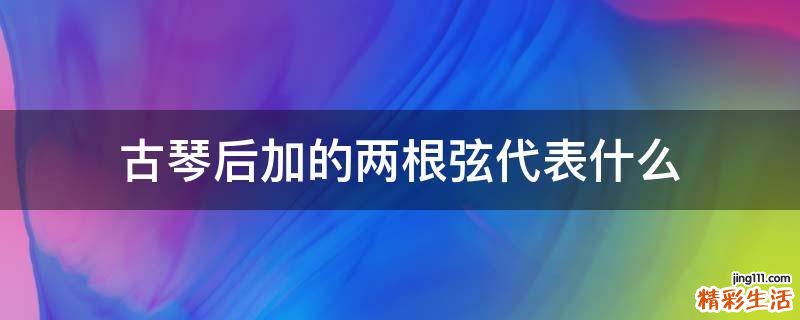 古琴后加的两根弦代表什么