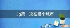 5g第一次在哪个城市