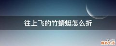 往上飞的竹蜻蜓怎么折
