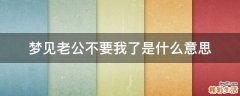 梦见老公不要我了是什么意思