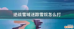 逆战雪域迷踪雪奴怎么打