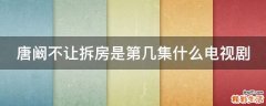 唐阚不让拆房是第几集什么电视剧