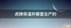 虎牌保温杯哪里生产的