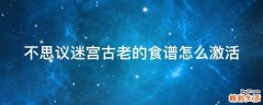 不思议迷宫古老的食谱怎么激活