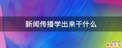 新闻传播学出来干什么