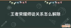 王者荣耀师徒关系怎么解除