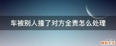 车被别人撞了对方全责怎么处理