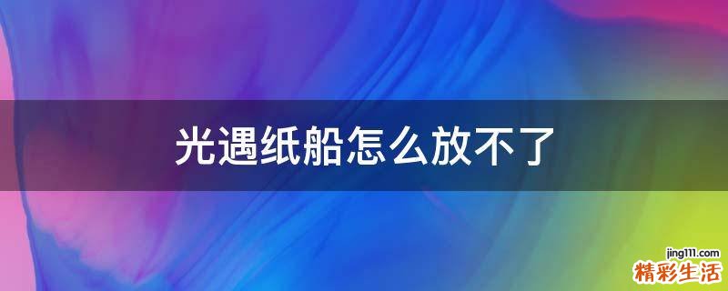 光遇纸船怎么放不了