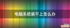 电脑系统装不上怎么办