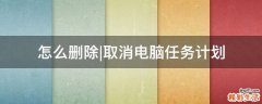 怎么删除|取消电脑任务计划