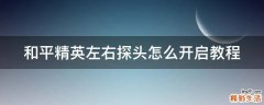 和平精英左右探头怎么开启教程
