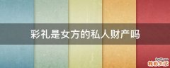 彩礼是女方的私人财产吗