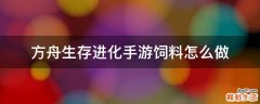 方舟生存进化手游饲料怎么做