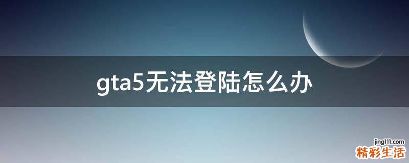 gta5无法登陆怎么办