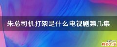 朱总司机打架是什么电视剧第几集