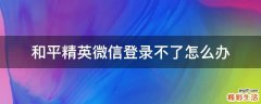 和平精英微信登录不了怎么办