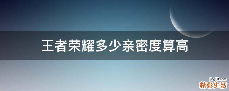 王者荣耀多少亲密度算高