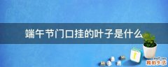 端午节门口挂的叶子是什么