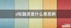 d轮融资是什么意思啊
