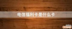 电信福利卡是什么卡