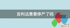 吉利远景要停产了吗