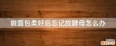 做面包柔好后忘记放酵母怎么办