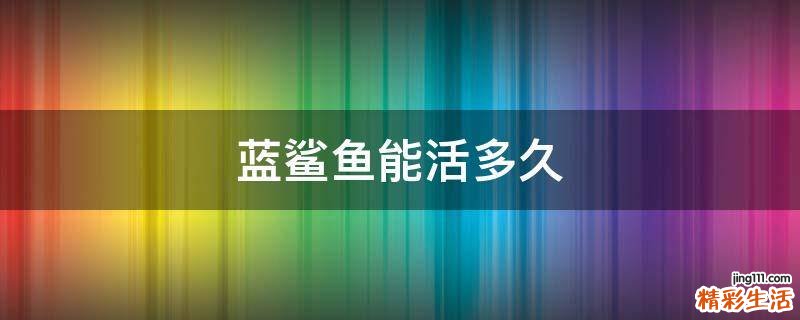 蓝鲨鱼能活多久