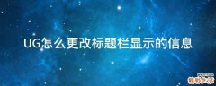 UG怎么更改标题栏显示的信息