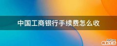 中国工商银行手续费怎么收