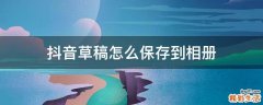 抖音草稿怎么保存到相册