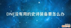 DNF没有用的史诗装备要怎么办