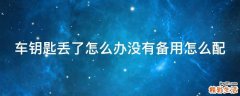 车钥匙丢了怎么办没有备用怎么配