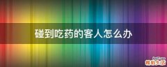 碰到吃药的客人怎么办