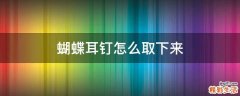 蝴蝶耳钉怎么取下来