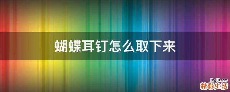 蝴蝶耳钉怎么取下来