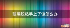 玻璃胶粘手上了该怎么办