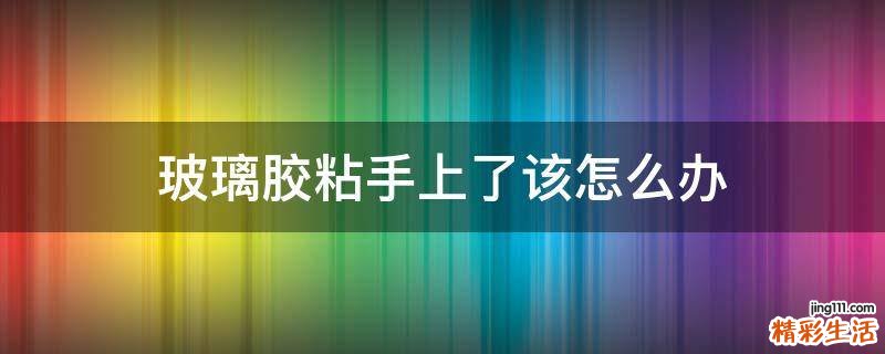 玻璃胶粘手上了该怎么办