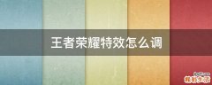 王者荣耀特效怎么调