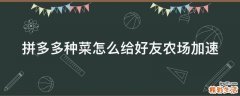 拼多多种菜怎么给好友农场加速