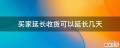 买家延长收货可以延长几天